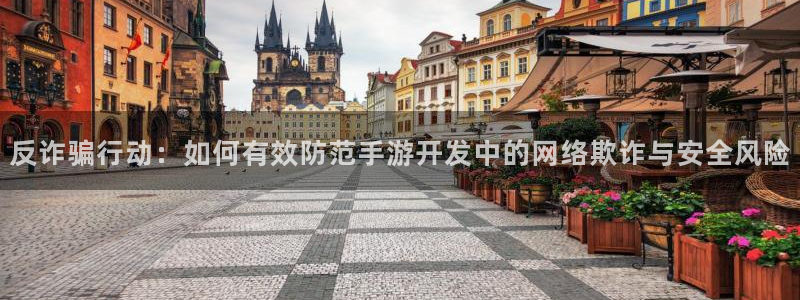 极悦娱乐官方下载ios：反诈骗行动：如何有效防范手游开发中的