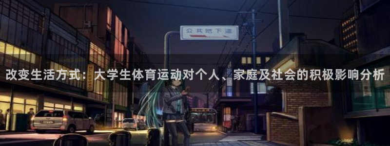 678体育官网：改变生活方式：大学生体育运动对个人、家庭及社会的积极影响分析