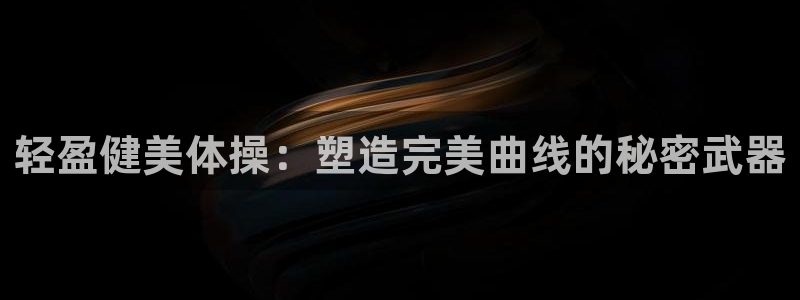 678体育官网下载：轻盈健美体操：塑造完美曲线的秘密武器