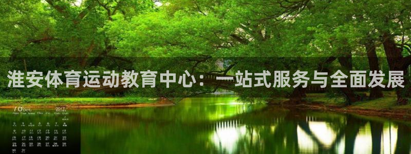 678体育：淮安体育运动教育中心：一站式服务与全面发展