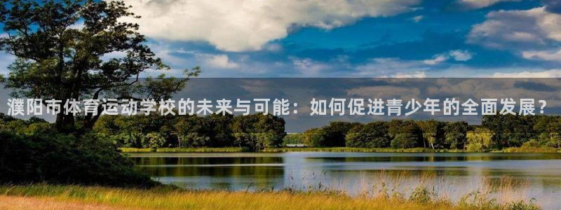 678体育官网地址：濮阳市体育运动学校的未来与可能：如何促进青少年的全面发展？