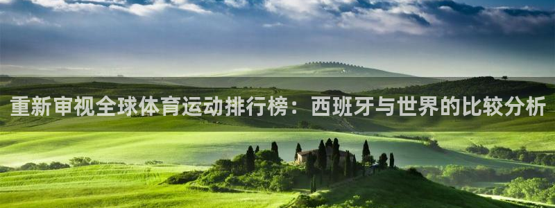 678体育：重新审视全球体育运动排行榜：西班牙与世界的比较分析